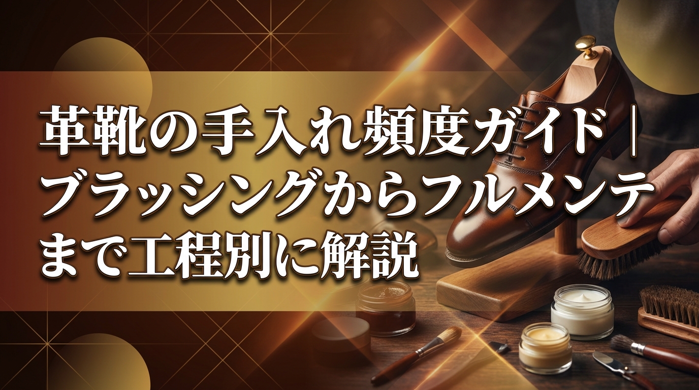 革靴の手入れ頻度ガイド|ブラッシングからフルメンテまで工程別に解説