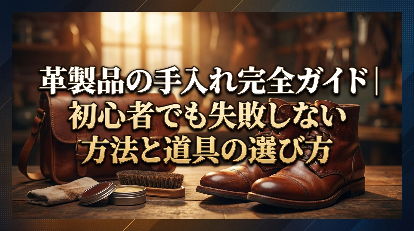 革製品の手入れ完全ガイド｜初心者でも失敗しない方法と道具の選び方