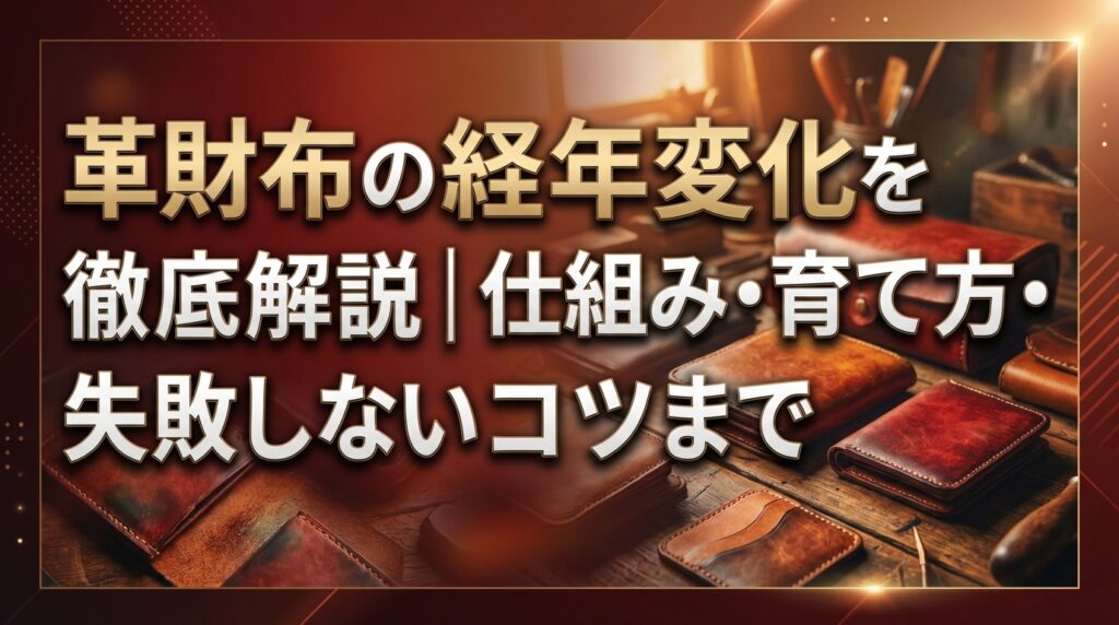 革財布の経年変化を徹底解説｜仕組み・育て方・失敗しないコツまで