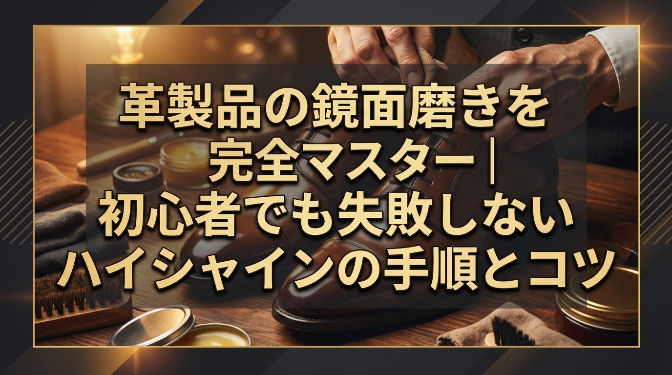 革製品の鏡面磨きを完全マスター|初心者でも失敗しないハイシャインの手順とコツ