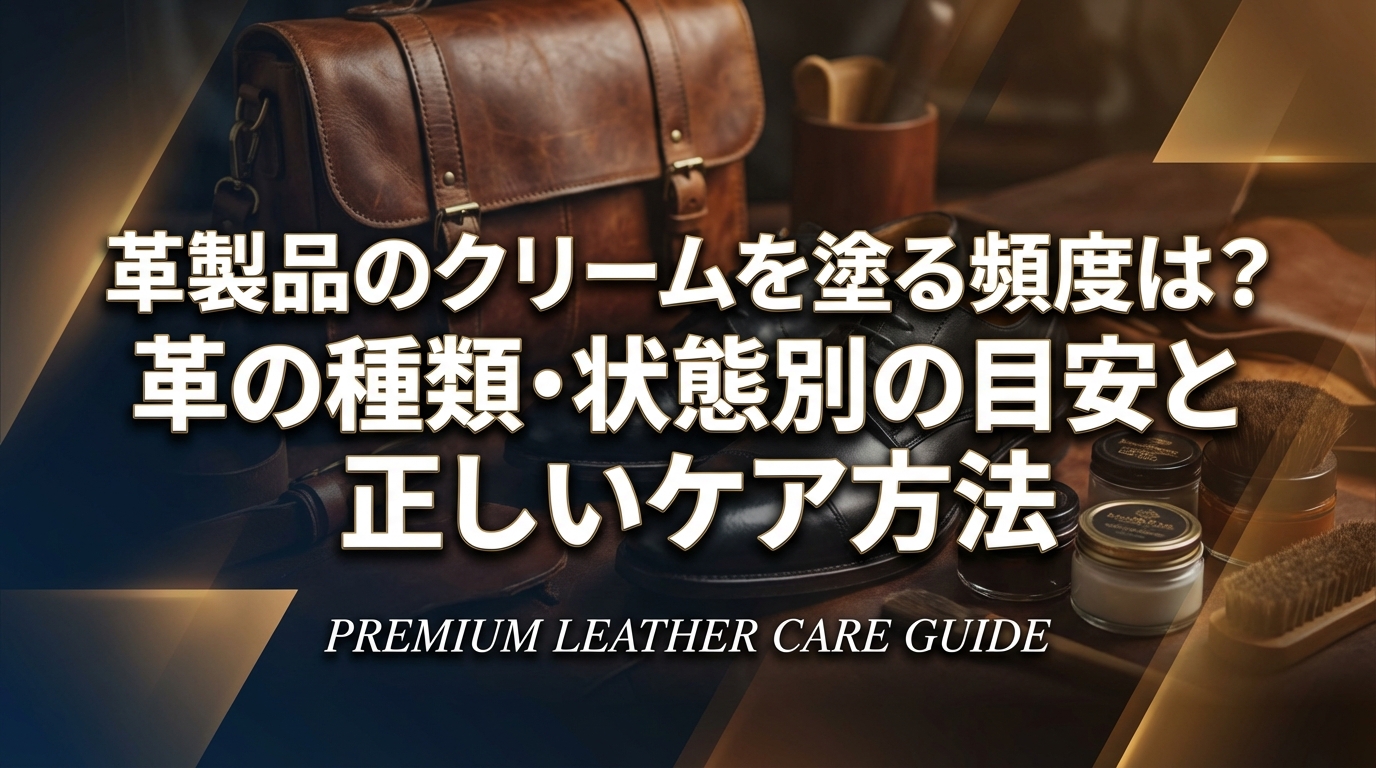 革製品のクリームを塗る頻度は？革の種類・状態別の目安と正しいケア方法
