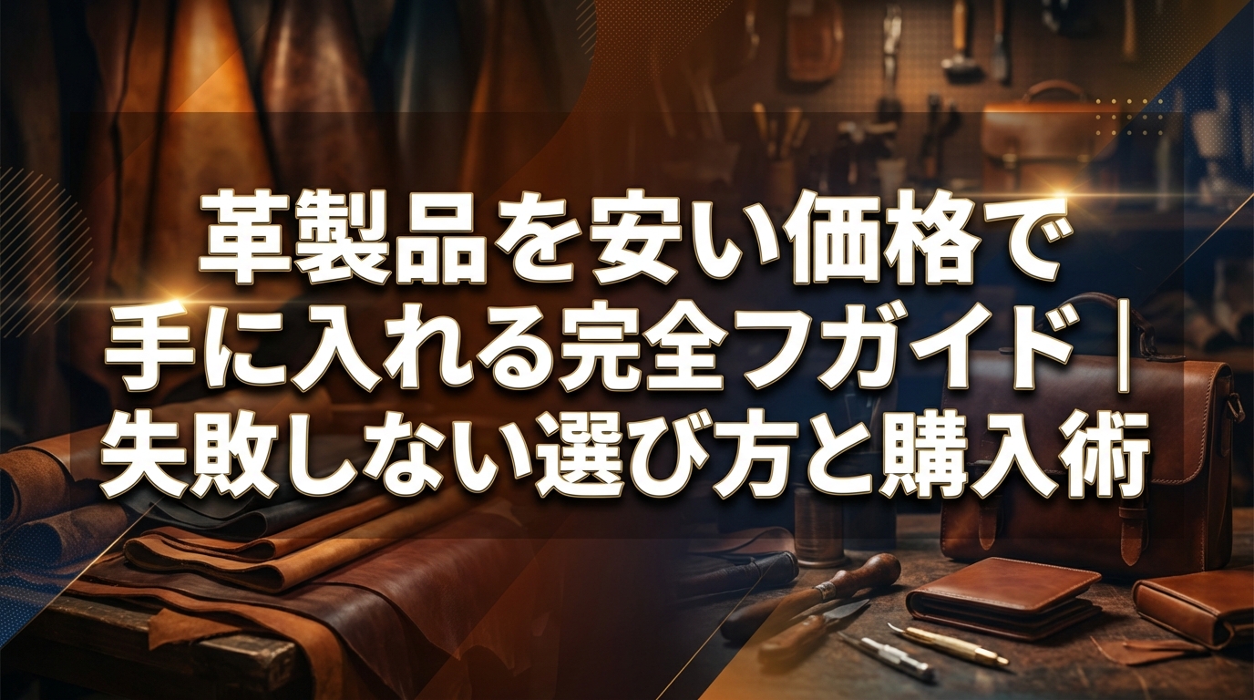 革製品を安い価格で手に入れる完全ガイド|失敗しない選び方と購入術