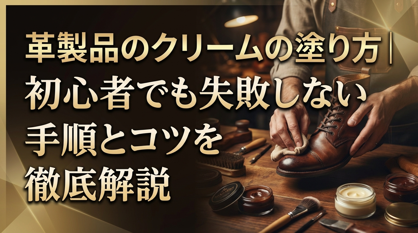 革製品のクリームの塗り方｜初心者でも失敗しない手順とコツを徹底解説