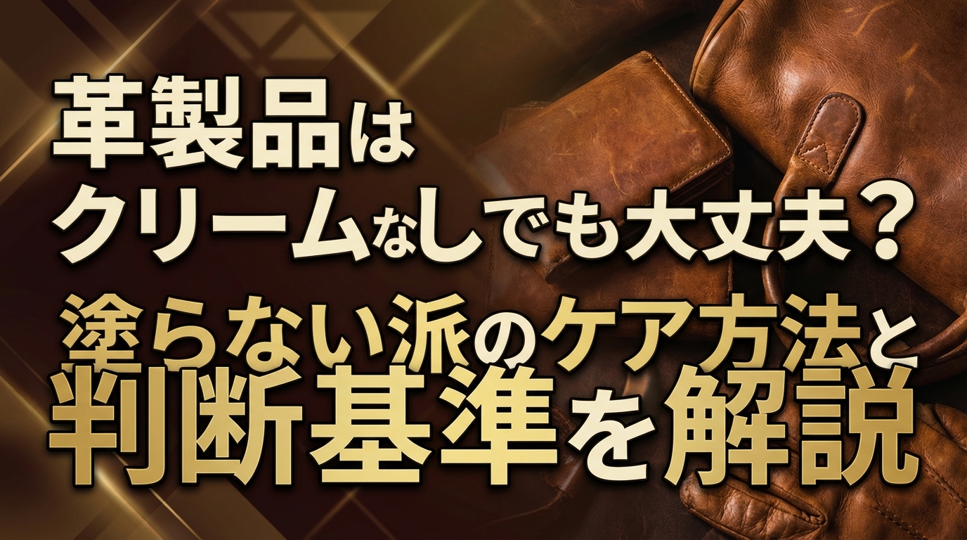 革製品はクリームなしでも大丈夫?塗らない派のケア方法と判断基準を解説