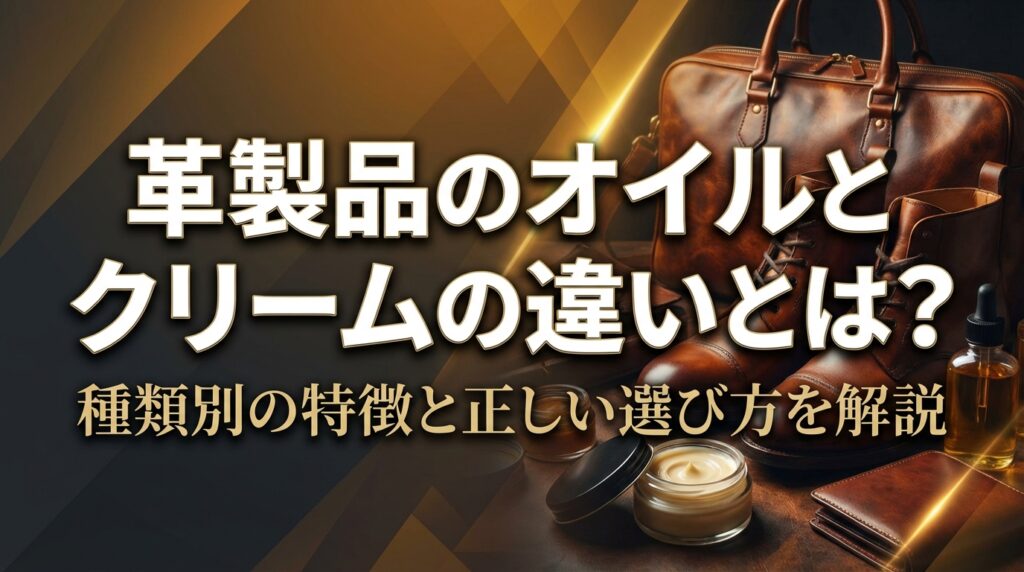 革製品のオイルとクリームの違いとは？種類別の特徴と正しい選び方を解説