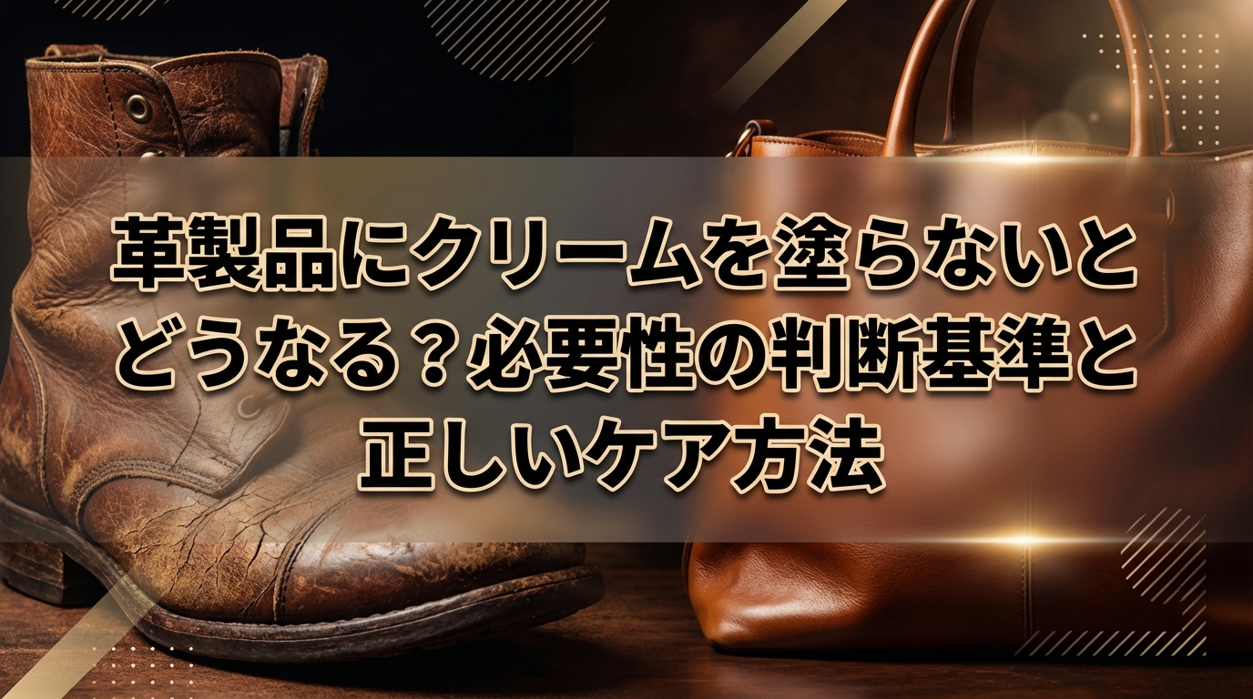 革製品にクリームを塗らないとどうなる?必要性の判断基準と正しいケア方法