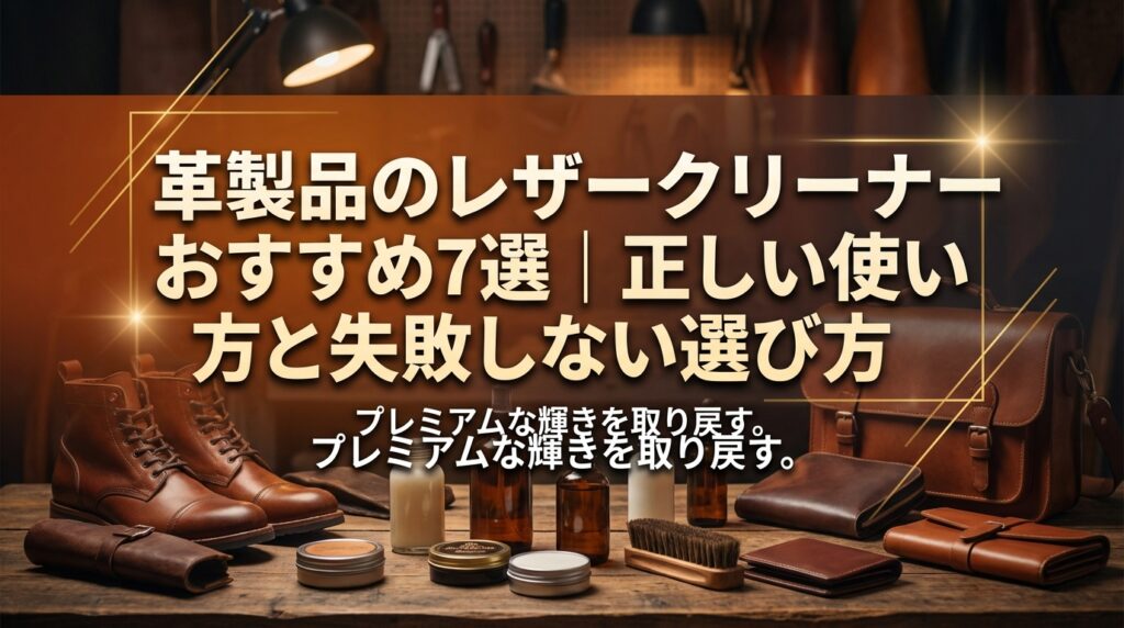 革製品のレザークリーナーおすすめ7選｜正しい使い方と失敗しない選び方
