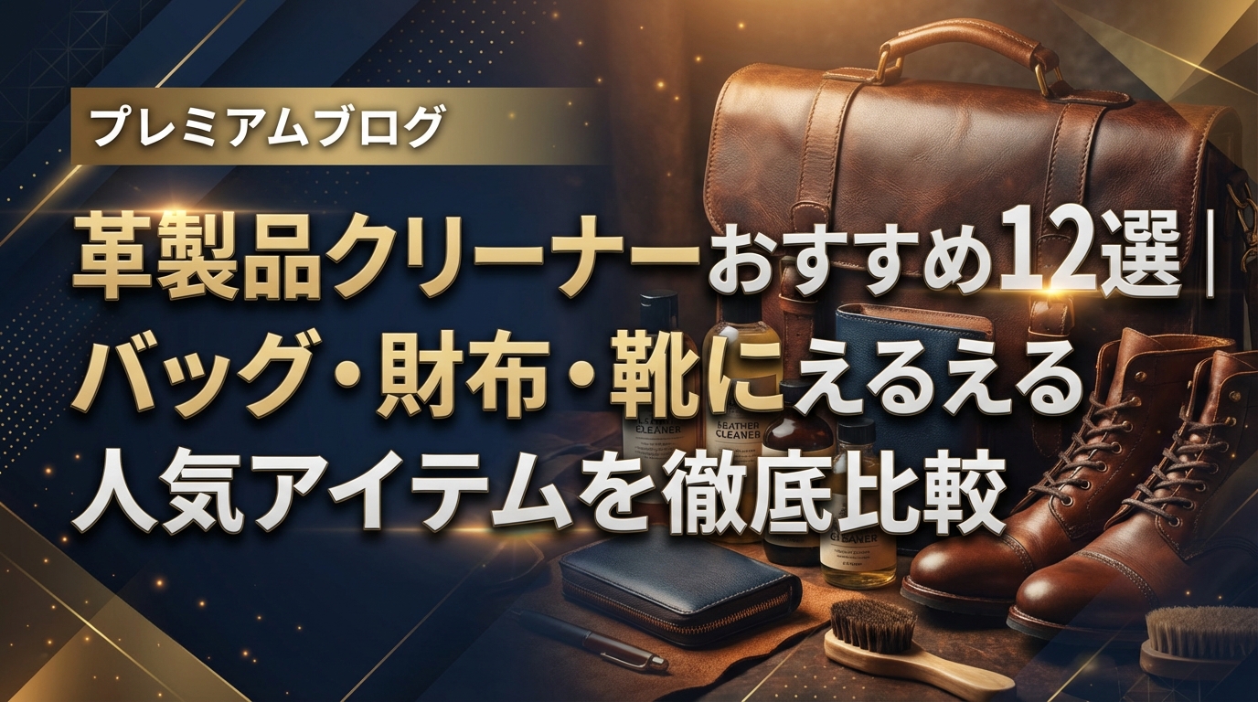 革製品クリーナーおすすめ12選|バッグ・財布・靴に使える人気アイテムを徹底比較