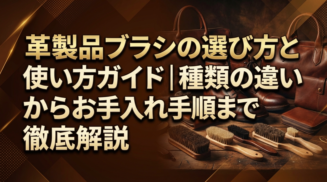 革製品ブラシの選び方と使い方ガイド|種類の違いからお手入れ手順まで徹底解説