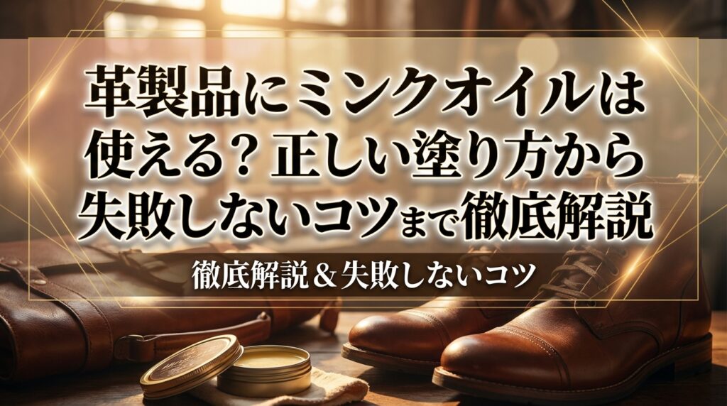革製品にミンクオイルは使える？正しい塗り方から失敗しないコツまで徹底解説