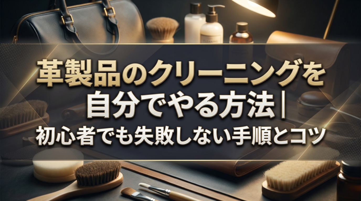 革製品のクリーニングを自分でやる方法｜初心者でも失敗しない手順とコツ