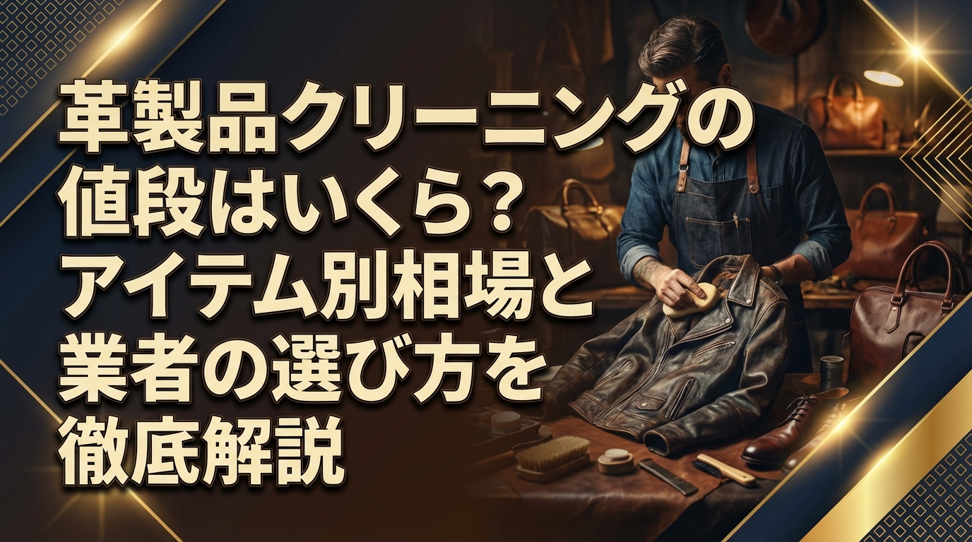 革製品クリーニングの値段はいくら?アイテム別相場と業者の選び方を徹底解説