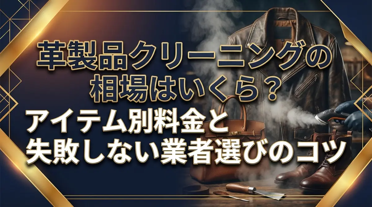 革製品クリーニングの相場はいくら?アイテム別料金と失敗しない業者選びのコツ
