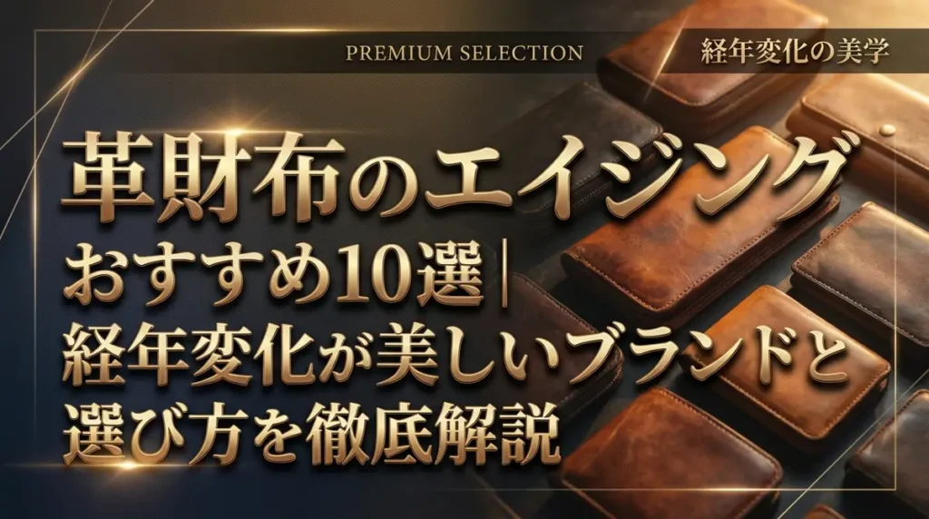 革財布のエイジングおすすめ10選｜経年変化が美しいブランドと選び方を徹底解説