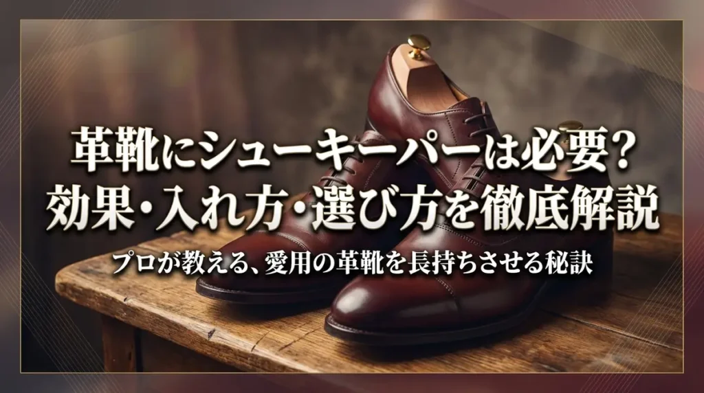 革靴にシューキーパーは必要？効果・入れ方・選び方を徹底解説
