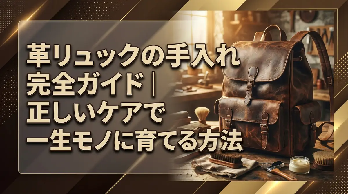 革リュックの手入れ完全ガイド｜正しいケアで一生モノに育てる方法