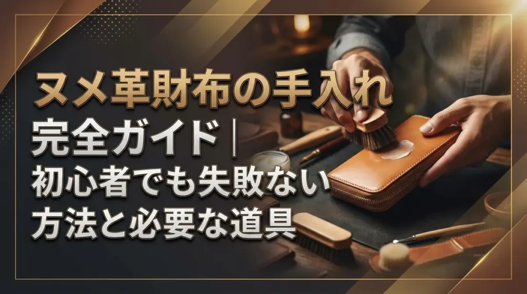 ヌメ革財布の手入れ完全ガイド｜初心者でも失敗しない方法と必要な道具