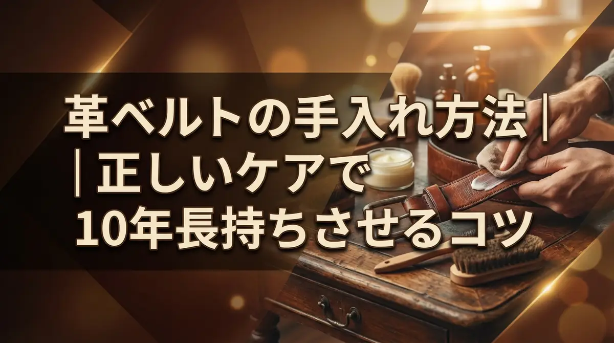 革ベルトの手入れ方法|正しいケアで10年長持ちさせるコツ