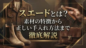 スエードとは？素材の特徴から正しい手入れ方法まで徹底解説
