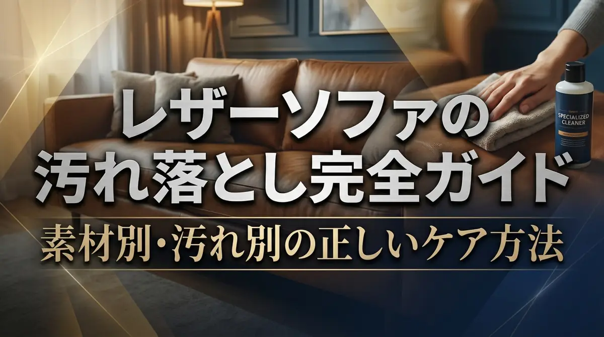 レザーソファの汚れ落とし完全ガイド｜素材別・汚れ別の正しいケア方法
