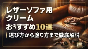 レザーソファ用クリームおすすめ10選｜選び方から塗り方まで徹底解説