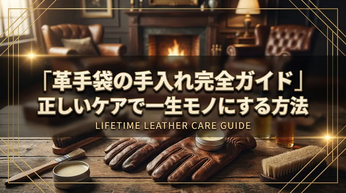 革手袋の手入れ完全ガイド|正しいケアで一生モノにする方法